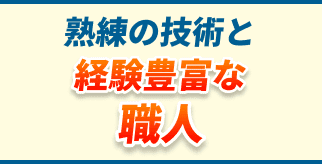 熟練の技術と経験豊富な職人