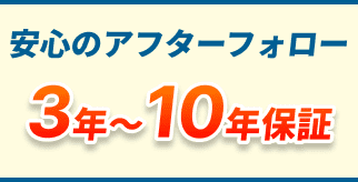 安心のアフターフォロー3年〜10年保証