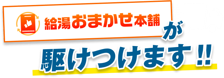 給湯おまかせ本舗が駆けつけます！！