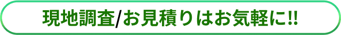 現地調査/お見積りはお気軽に！！