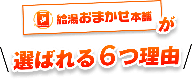 給湯おまかせ本舗が選ばれる6つの理由