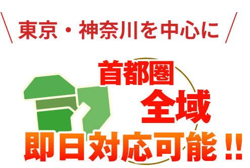 東京・神奈川を中心に 首都圏全域即日対応可能！！